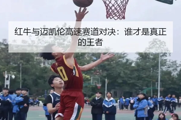 红牛与迈凯伦高速赛道对决：谁才是真正的王者